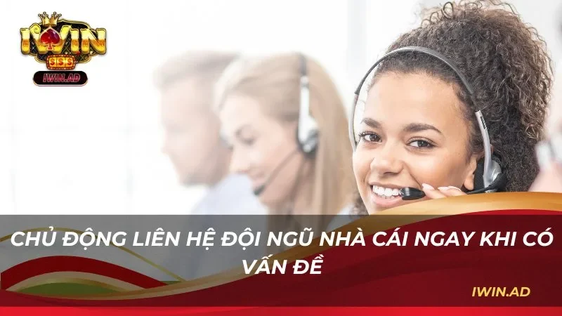 Chủ động liên hệ đội ngũ nhà cái ngay khi có vấn đề 