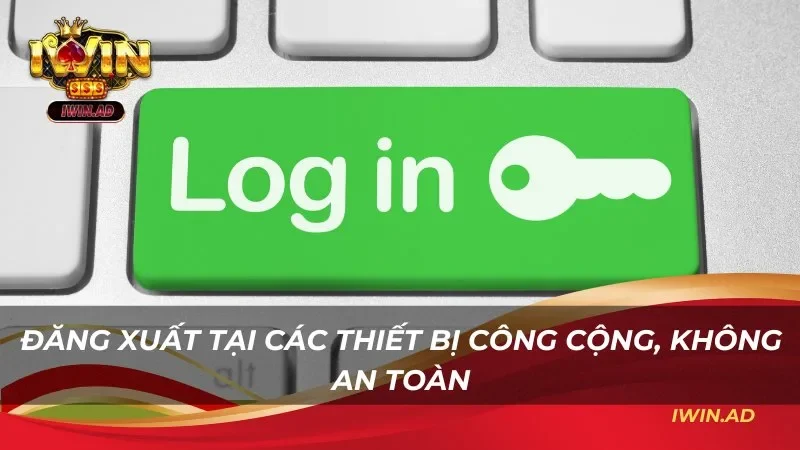 Đăng xuất tại các thiết bị công cộng, không an toàn