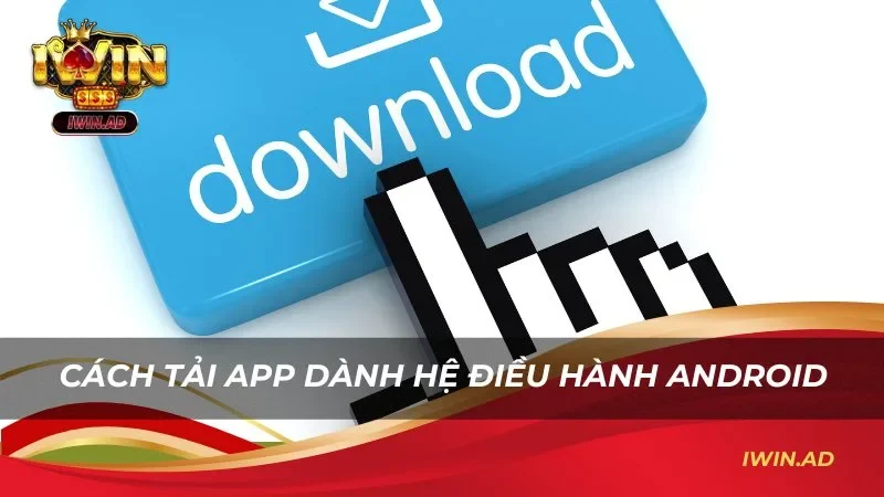 Cách tải app Iwin dành cho người dùng hệ điều hành Android