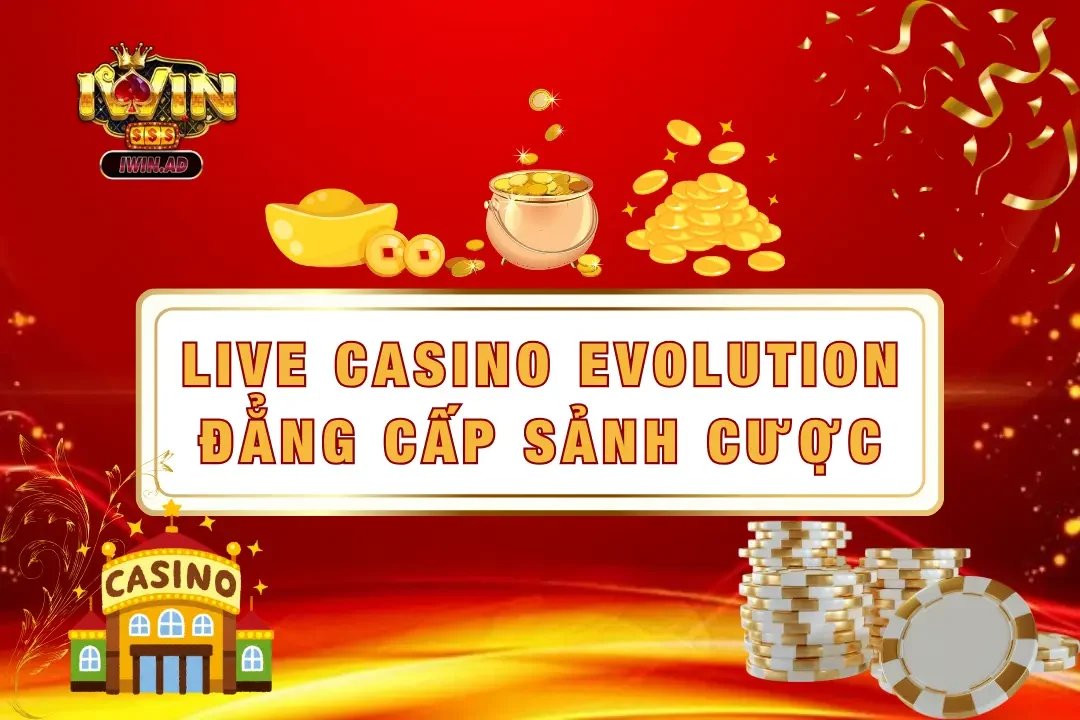 Khám phá live casino evolution – Đẳng cấp sảnh cược số 1