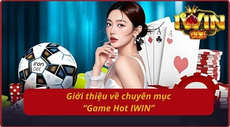 Tổng quan về chuyên mục “Game Hot IWIN”