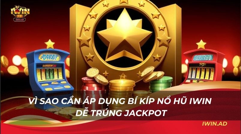 Vì sao cần áp dụng Bí kíp nổ hũ Iwin dễ trúng Jackpot