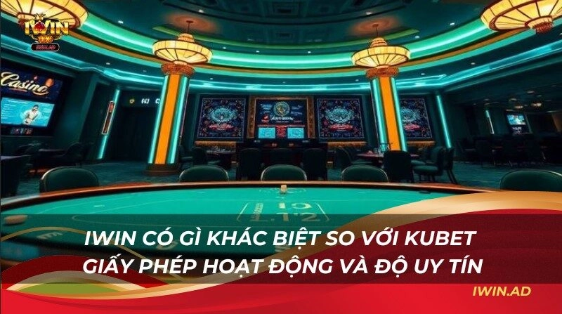 Iwin có gì khác biệt so với Kubet? Giấy phép hoạt động và độ uy tín