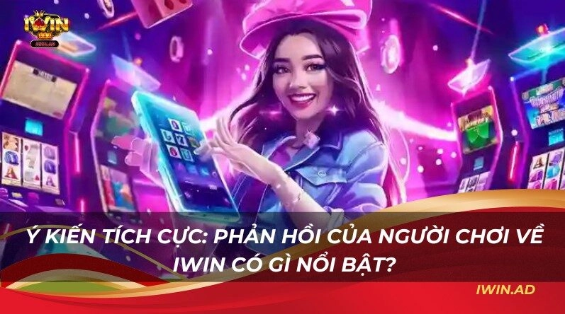 Ý kiến tích cực: Phản hồi của người chơi về Iwin có gì nổi bật?