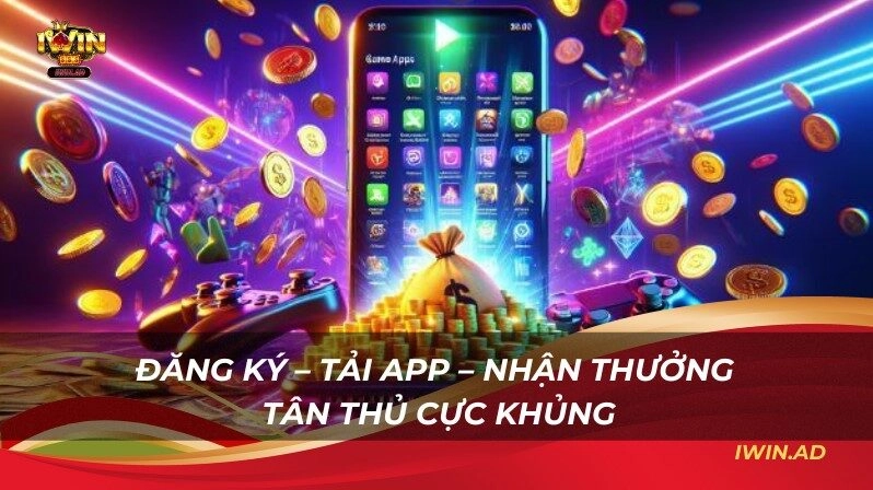 Đăng ký – Tải app – Nhận thưởng tân thủ cực khủng