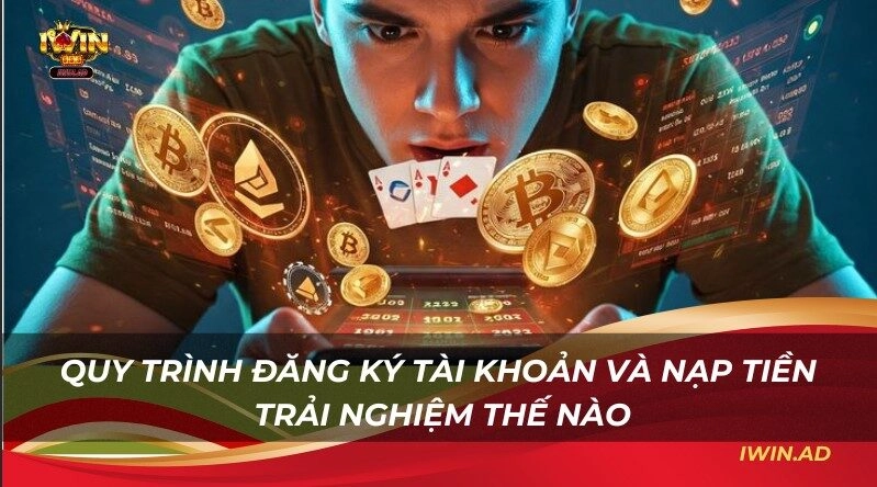 Quy trình đăng ký tài khoản và nạp tiền - Trải nghiệm thế nào
