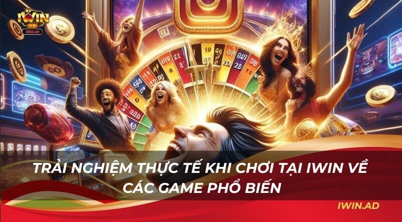 Trải nghiệm thực tế khi chơi tại Iwin về các game phổ biến